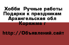 Хобби. Ручные работы Подарки к праздникам. Архангельская обл.,Коряжма г.